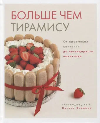 Оксана Феррара Больше чем тирамису. От хрустящих кантуччи до легендарного панеттоне