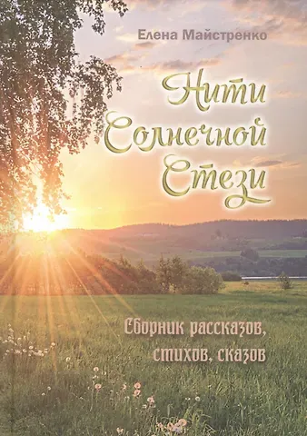 Елена Майстренко Нити Солнечной Стези. Сборник рассказов, стихов, сказок. Книга третья