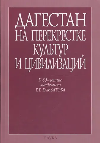 Дагестан на перекрестке культур и цивилизаций. Гуманитарный контекст. К 85-летию академика Г.Г. Гамзатова