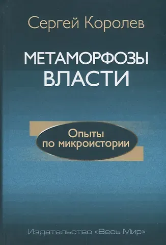 Сергей Алексеевич Королев Метаморфозы власти. Опыты по микроистории: философские аспекты