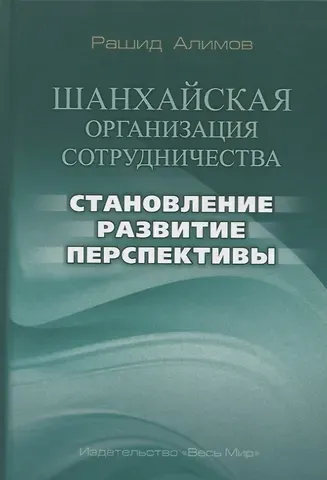 Рашид Кутбиддинович Алимов Шанхайская организация сотрудничества: становление, развитие, перспективы