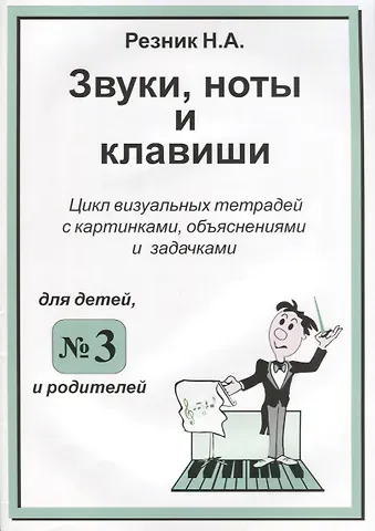 Н. А. Резник Звуки. Ноты и клавиши. Цикл визуальных тетрадей с картинками, объяснениями и задачками. (Для младших