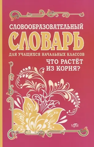 Ирина Васильевна Гуркова Словообразовательный словарь для учащихся начальных классов. Что растет из корня?