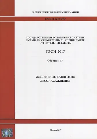 Государственные элементные сметные нормы на строительные и специальные строительные работы. ГЭСН-2017. Сборник 47. Озеленение, защитные лесонасаждения