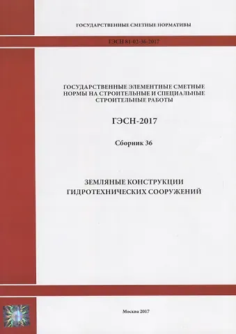 Государственные элементные сметные нормы на строительные и специальные строительные работы. ГЭСН-2017. Сборник 36. Земляные конструкции гидротехнических сооружений