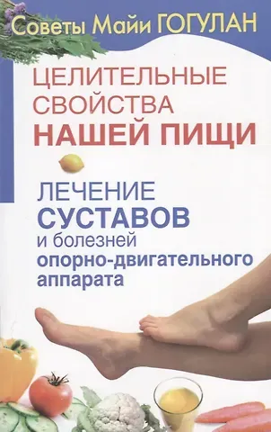 Майя Федоровна Гогулан Целительные свойства нашей пищи Лечение суставов и болезней … (мСовГогулан) Гогулан