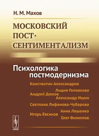 Никита Михайлович Махов Московский постсентиментализм: Психологика постмодернизма