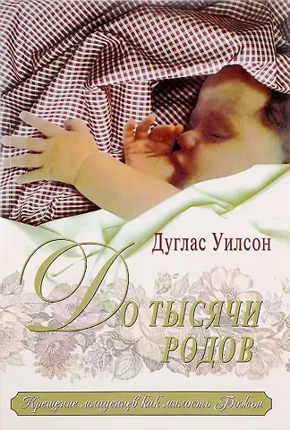 Дуглас Уилсон До тысячи родов: Крещение младенцев как милосердие Божье