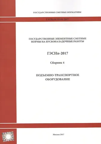 Государственные элементные сметные нормы на пусконаладочные работы. ГЭСНп 81-05-04-2017. Сборник 4. Подъемно-транспортное оборудование