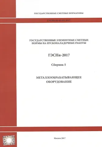 Государственные элементные сметные нормы на пусконаладочные работы. ГЭСНп 81-05-05-2017. Сборник 5. Металлообрабатывающее оборудование