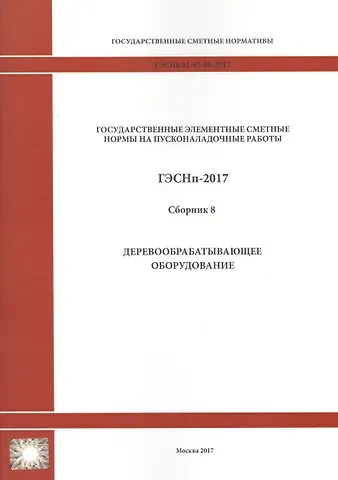 Государственные элементные сметные нормы на пусконаладочные работы. ГЭСНп 81-05-08-2017. Сборник 8. Деревообрабатывающее оборудование