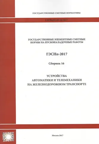 Государственные элементные сметные нормы на пусконаладочные работы. ГЭСНп 81-05-16-2017. Сборник 16. Устройства автоматики и телемеханики на железнодорожном транспорте