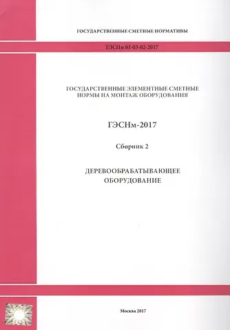 Государственные элементные сметные нормы на монтаж оборудования. ГЭСНм 81-03-02-2017. Сборник 2. Деревообрабатывающее оборудование
