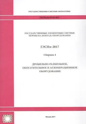 Государственные элементные сметные нормы на монтаж оборудования. ГЭСНм 81-03-04-2017. Сборник 4. Дробильно-размольное, обогатительное и агломерационное оборудование