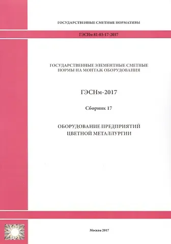 Государственные элементные сметные нормы на монтаж оборудования. ГЭСНм 81-03-17-2017. Сборник 17. Оборудование предприятий цветной металлургии