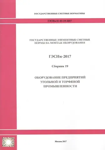 Государственные элементные сметные нормы на монтаж оборудования. ГЭСНм 81-03-19-2017. Сборник 19. Оборудование предприятий угольной и торфяной промышленности