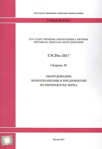 Государственные элементные сметные нормы на монтаж оборудования. ГЭСНм 81-03-30-2017. Сборник 30. Оборудование зернохранилищ и предприятий по переработке зерна