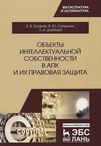 Евгений Владимирович Труфляк Объекты интеллектуальной собственности в АПК и их правовая защита. Уч. пособие, 2-е изд., испр. и до