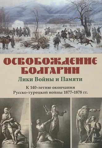 Освобождение Болгарии – Лики Войны и Памяти. К 140-летию окончания Русско-турецкой войны 1877–1878 гг.