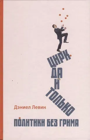Даниэль Левин Цирк да и только: политики без грима