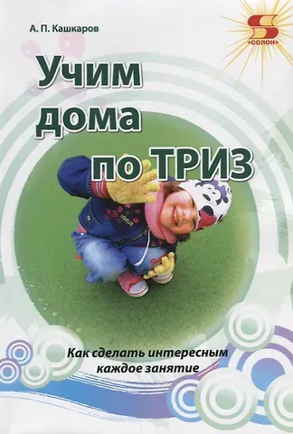 Андрей Петрович Кашкаров Учим дома по ТРИЗ. Как сделать интересные каждое занятие