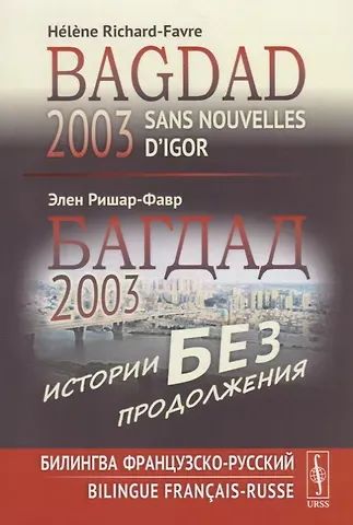 Элен Ришар-Фавр Багдад 2003: Истории без продолжения: Билингва французско-русский / Sans nouvelles d’Igor, Bagdad 2003