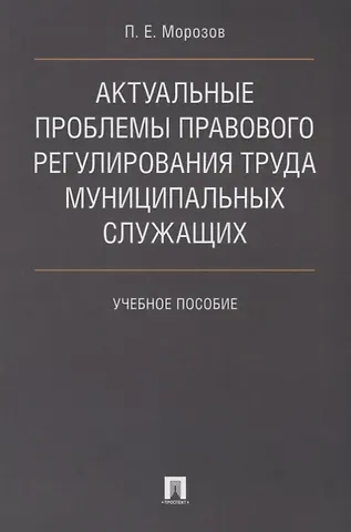 Павел Евгеньевич Морозов Актуальные проблемы правового регулирования труда муниципальных служащих. Уч.пос.
