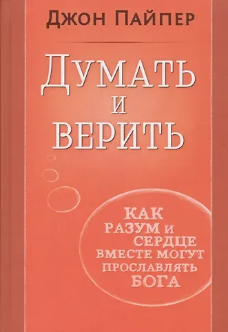 Думать и верить. Как разум и сердце вместе могут прославлять Бога