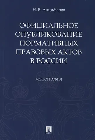 Николай Викторович Анциферов Официальное опубликование нормативных правовых актов в России.Монография.-М.:Проспект,2019.