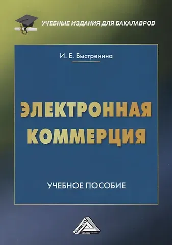 Ирина Евгеньевна Быстренина Электронная коммерция: Учебное пособие для бакалавров, 2-е изд.