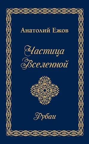 Анатолий Николаевич Ежов Частица Вселенной.Рубаи