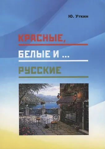 Красные, белые и… русские (Статьи и непридуманные истории). 1917-2017 гг.