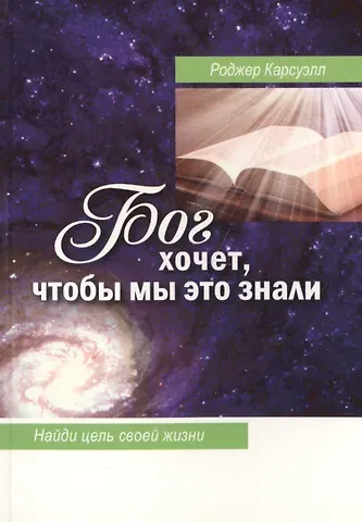 Роджер Карсуэлл Бог хочет, чтобы мы это знали. Найди цель своей жизни