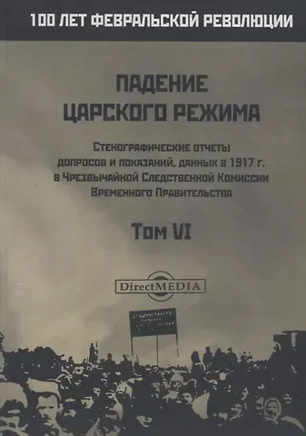 Падение царского режима. Стенографические отчеты допросов и пказаний, данных в 1917 г. в Чрезвычайной Следственной Комиссии Временного Правительства. Том VI