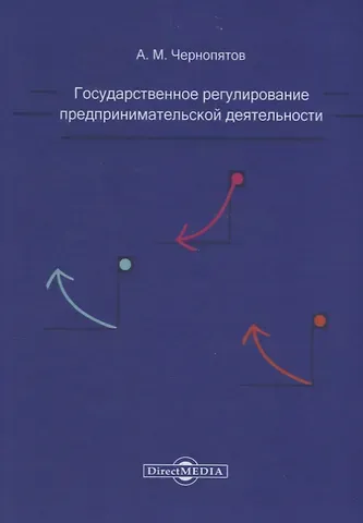 Александр Михайлович Чернопятов Государственное регулирование предпринимательской деятельности: учебно-методическое пособие