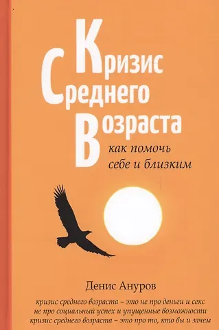 Денис Анатольевич Ануров Кризис среднего возраста: как помочь себе и близким