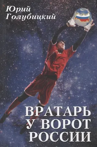 Юрий Александрович Голубицкий Вратарь у ворот России. Роман с преувеличением