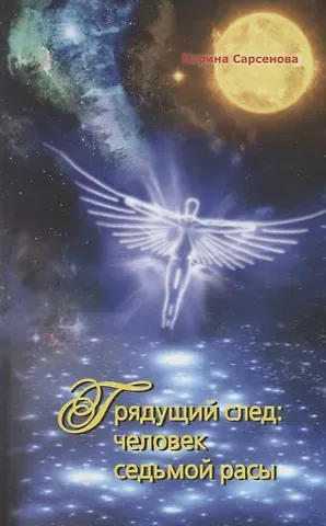Карина Рашитовна Сарсенова Грядущий след:Человек седьмой расы
