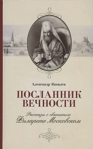Александр Иванович Яковлев Посланник вечности. Рассказы о святителе Филарете Московском