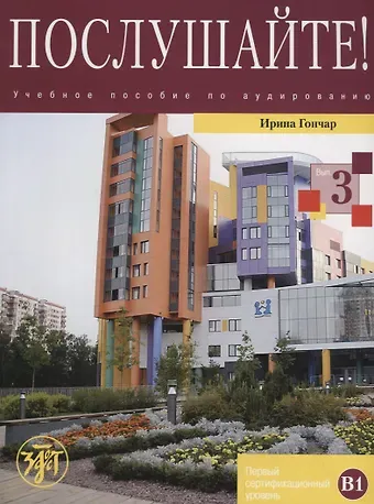 Ирина Александровна Гончар Послушайте!: учебное пособие по аудированию для иностранных учащихся... В 3 вып. Вып. 3: первый сертификационный уровень (В1): общее владение РКИ +DVD