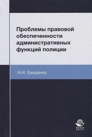 Александр Игоревич Грищенко Проблемы правовой обеспеченности административных функций полиции. Монография