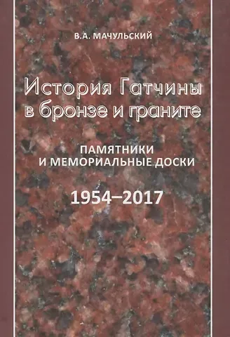Валерий Алексеевич Мачульский История Гатчины в бронзе и граните. Памятники и мемориальные доски