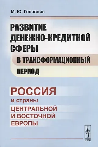 Михаил Юрьевич Головнин Развитие денежно-кредитной сферы в трансформационный период: Россия и страны Центральной и Восточной