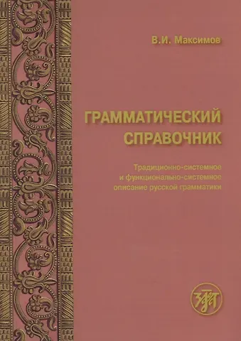 Владимир Иванович Максимов Грамматический справочник : традиционно-системное и функционально-системное описание русской грамматики