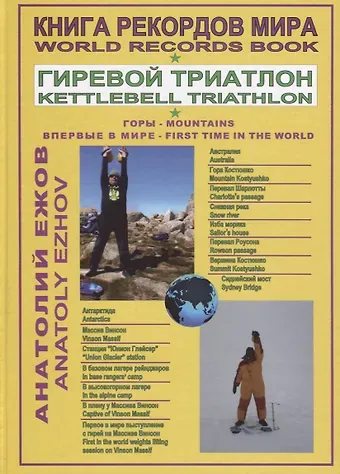 Анатолий Николаевич Ежов Книга рекордов мира. Гиревой триатлон. Горы. Костюшко (Австралия). Массив Винсон (Антарктида). Впервые в мире / World Records Book. Kettlebell Traithlon. Mountains. Kostyushko (Australia). Vinson Massif (Antarctica), First time in the world. Moscow