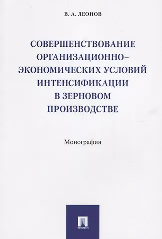 Владимир Алексеевич Леонов Совершенствование организационно-экономических условий интенсификации в зерновом производстве.Моногр