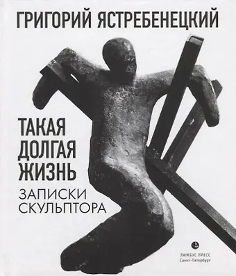 Григорий Данилович Ястребенецкий Такая долгая жизнь. Записки скульптора
