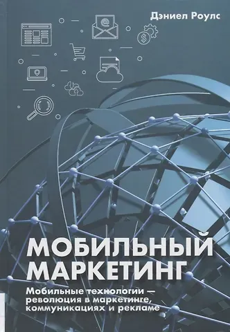 Дэниел Роулс Мобильный маркетинг. Мобильные технологии - революция в маркетинге, коммуникациях и рекламе