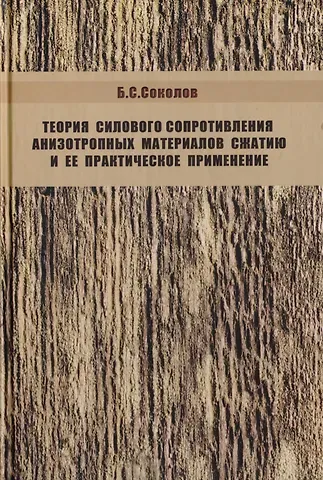 Борис Сергеевич Соколов Теория силового сопротивления анизотропных материалов сжатию и ее практическое применение