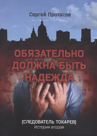 Сергей Альбертович Протасов Обязательно должна быть надежда Следователь Токарев. История вторая